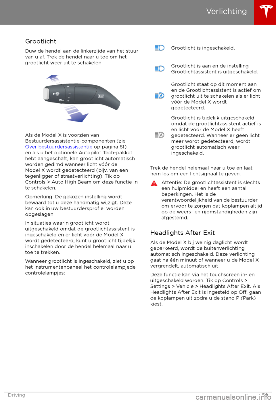 TESLA MODEL X 2017 Handleiding (in Dutch) Grootlicht
Duw de hendel aan de linkerzijde van het stuur
van u af. Trek de hendel naar u toe om het
grootlicht weer uit te schakelen.
Als de Model X is voorzien van
Bestuurdersassistentie-componenten TESLA MODEL X 2017 Handleiding (in Dutch) Grootlicht
Duw de hendel aan de linkerzijde van het stuur
van u af. Trek de hendel naar u toe om het
grootlicht weer uit te schakelen.
Als de Model X is voorzien van
Bestuurdersassistentie-componenten