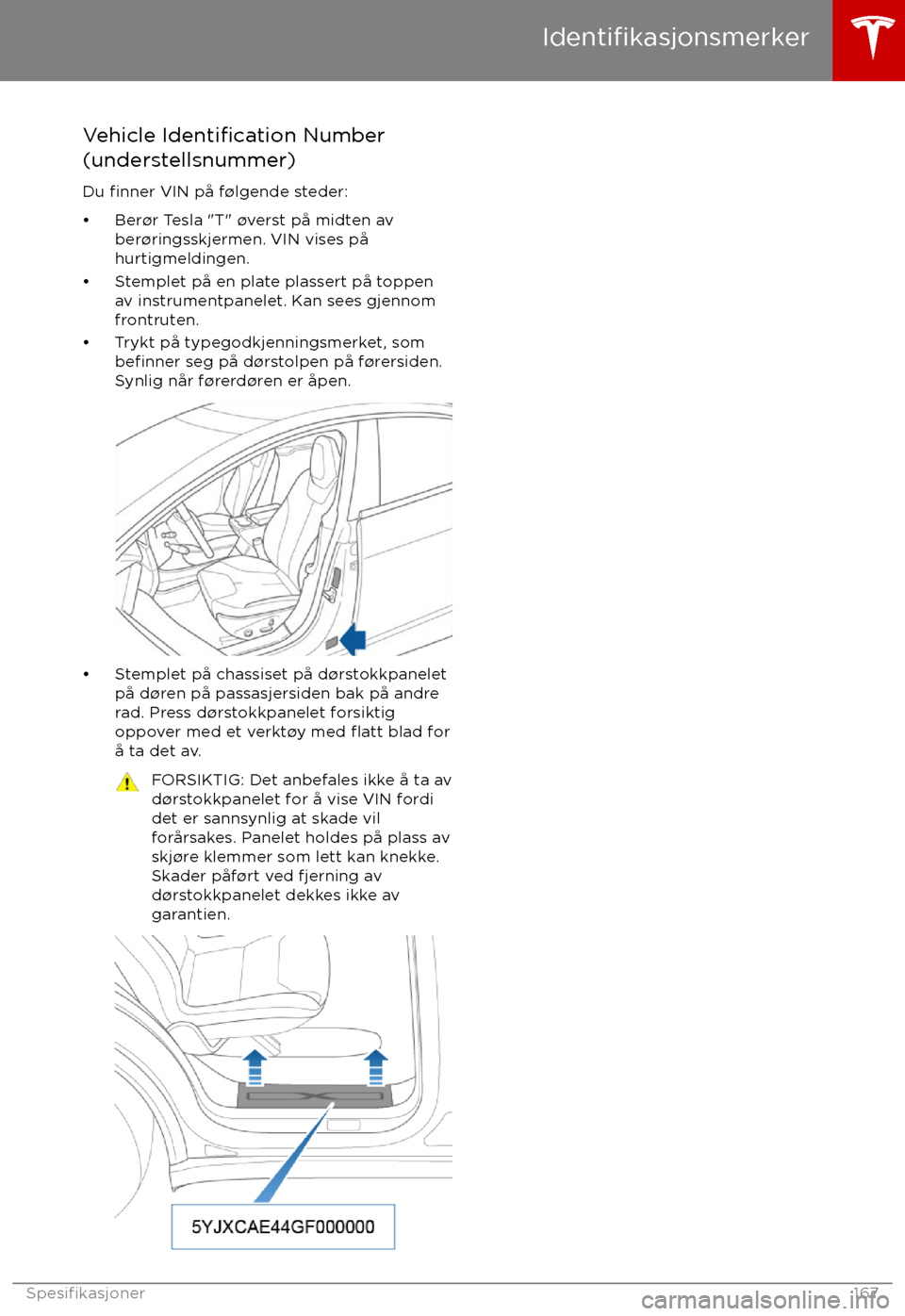 TESLA MODEL X 2017  Brukerhåndbok (in Norwegian) Vehicle Identification Number
(understellsnummer)
Du 
finner VIN p TESLA MODEL X 2017  Brukerhåndbok (in Norwegian) Vehicle Identification Number
(understellsnummer)
Du 
finner VIN p