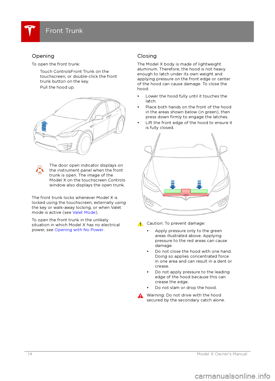 TESLA MODEL X 2016   Owners Manual Opening
To open the front trunk: Touch ControlsFront Trunk on the
touchscreen, or double-click the front
trunk button on the key.
Pull the hood up.The door open indicator displays on
the instrument pa