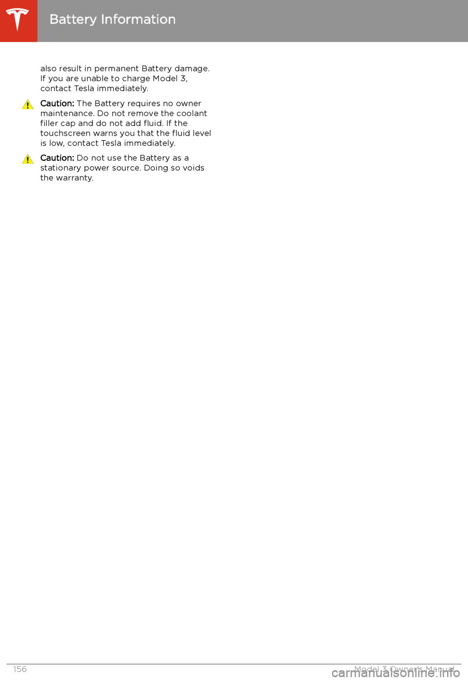 TESLA MODEL 3 2020 Owners Manuals also result in permanent Battery damage.
If you are unable to charge Model 3,
contact Tesla immediately.Caution: The Battery requires no owner
maintenance. Do not remove the coolant filler cap and d TESLA MODEL 3 2020 Owners Manuals also result in permanent Battery damage.
If you are unable to charge Model 3,
contact Tesla immediately.Caution: The Battery requires no owner
maintenance. Do not remove the coolant filler cap and d