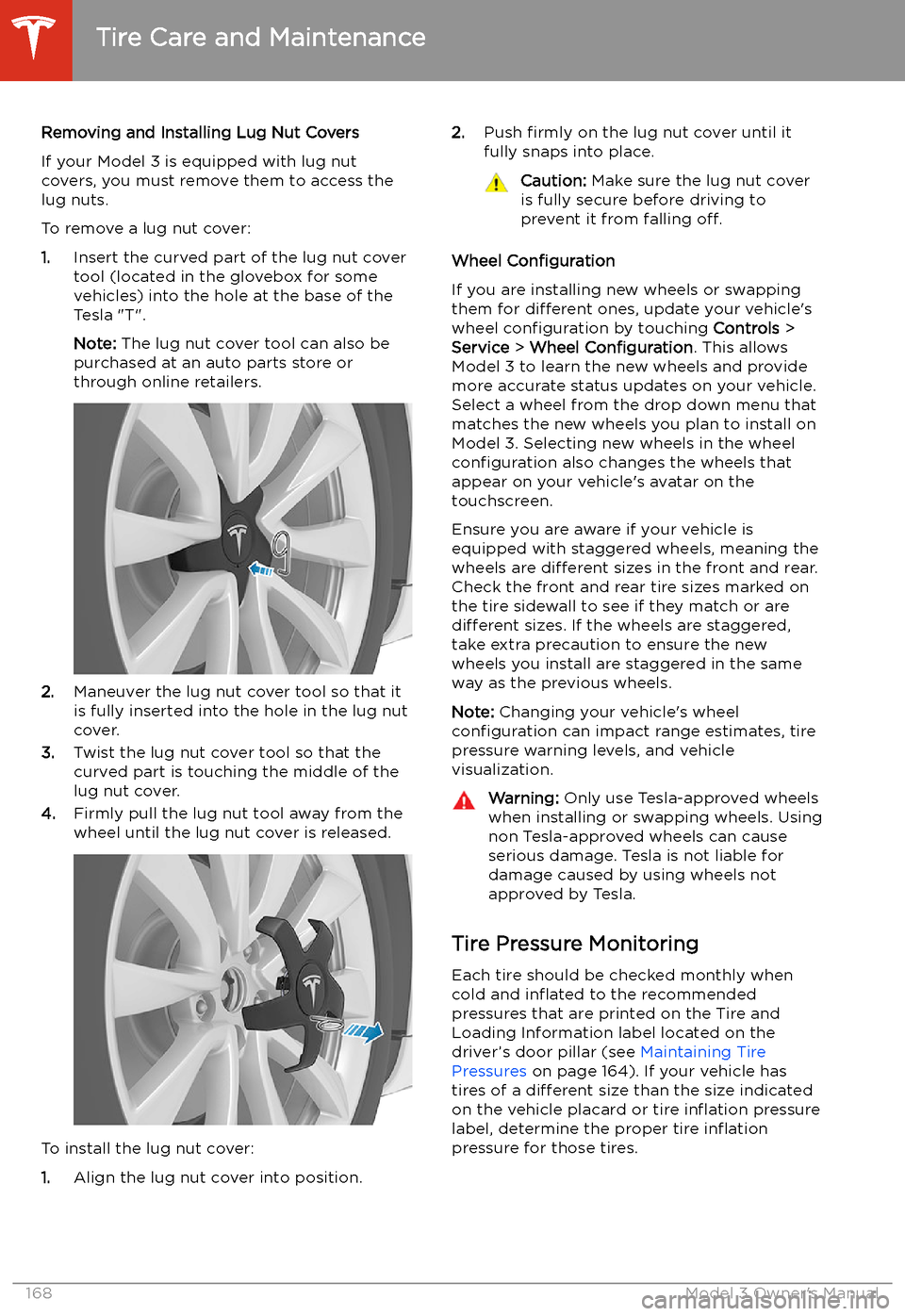 TESLA MODEL 3 2020  Owners Manuals Removing and Installing Lug Nut Covers
If your Model 3 is equipped with lug nut covers, you must remove them to access the
lug nuts.
To remove a lug nut cover:
1. Insert the curved part of the lug nut