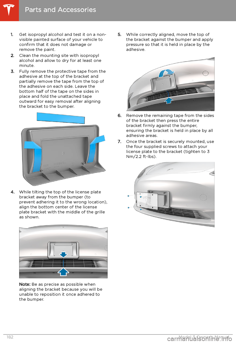 TESLA MODEL 3 2020  Owners Manuals 1.Get isopropyl alcohol and test it on a non-
visible painted surface of your vehicle to
confirm  that it does not damage or
remove the paint.
2. Clean the mounting site with isopropyl
alcohol and all