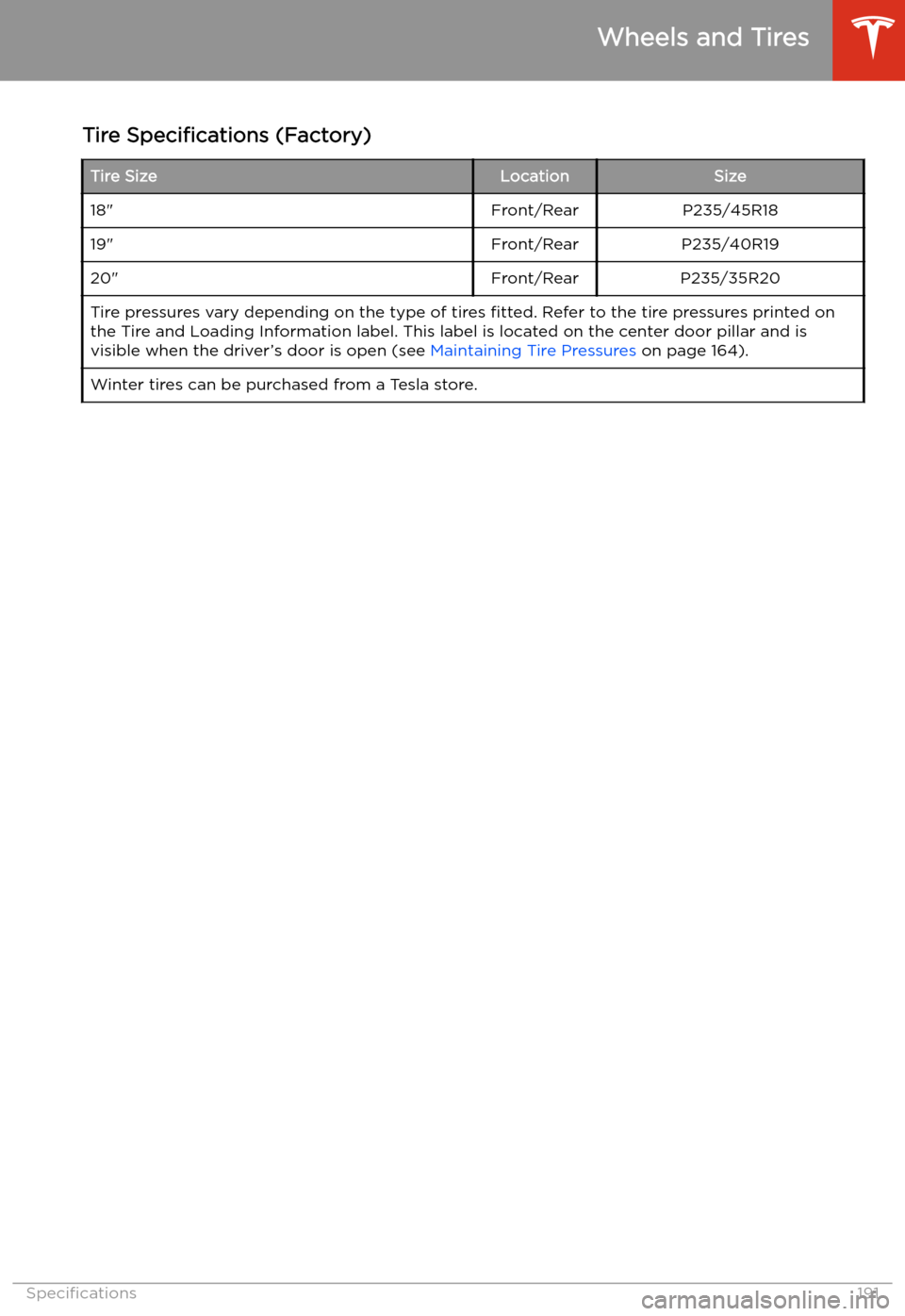 TESLA MODEL 3 2020  Owners Manuals Tire Specifications  (Factory)Tire SizeLocationSize18"Front/RearP235/45R1819"Front/RearP235/40R1920"Front/RearP235/35R20Tire pressures vary depending on the type of tires  fitted. Refer to the tire pr