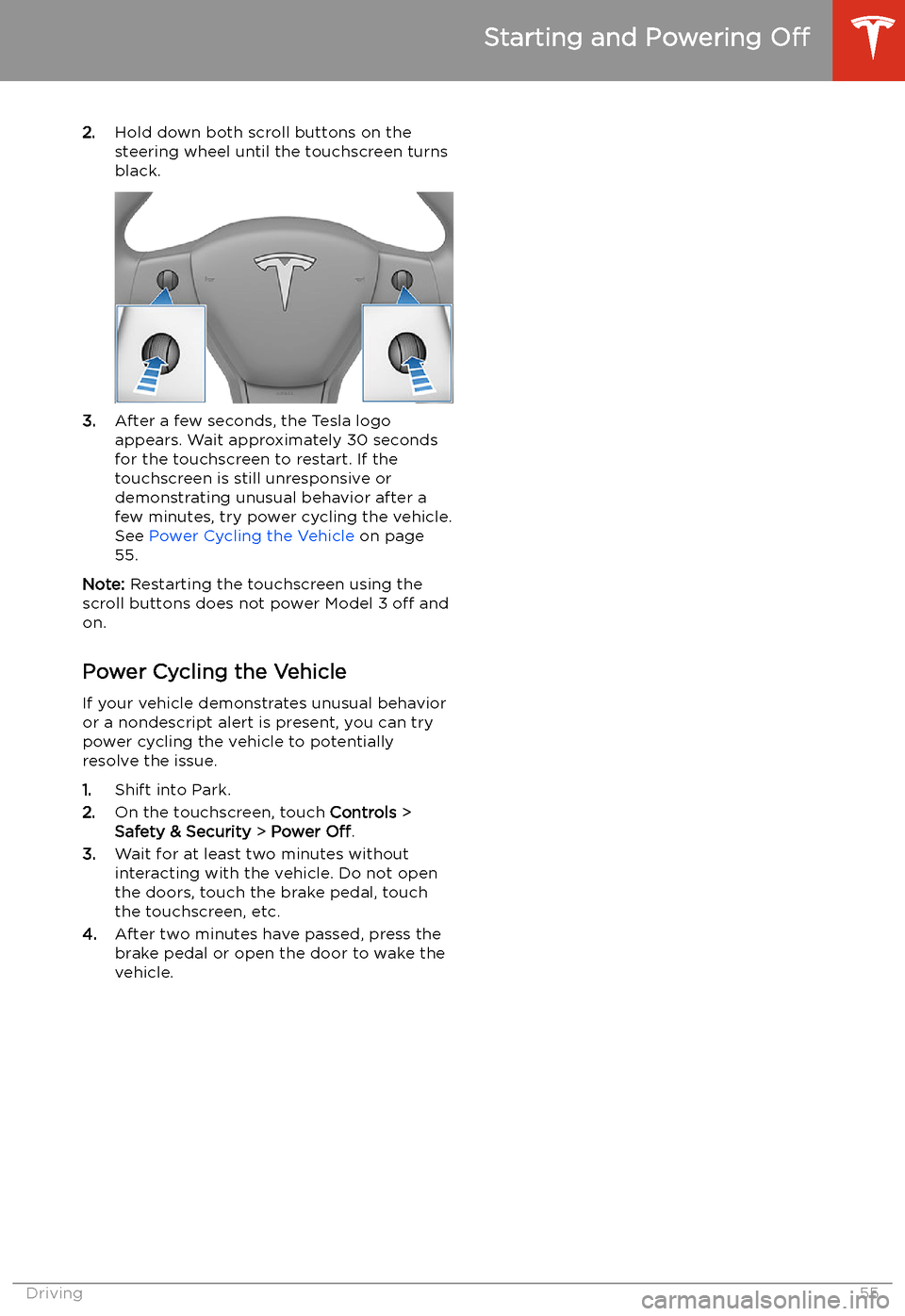 TESLA MODEL 3 2020  s Workshop Manual 2.Hold down both scroll buttons on the
steering wheel until the touchscreen turns
black.
3. After a few seconds, the Tesla logo
appears. Wait approximately 30 seconds for the touchscreen to restart. I