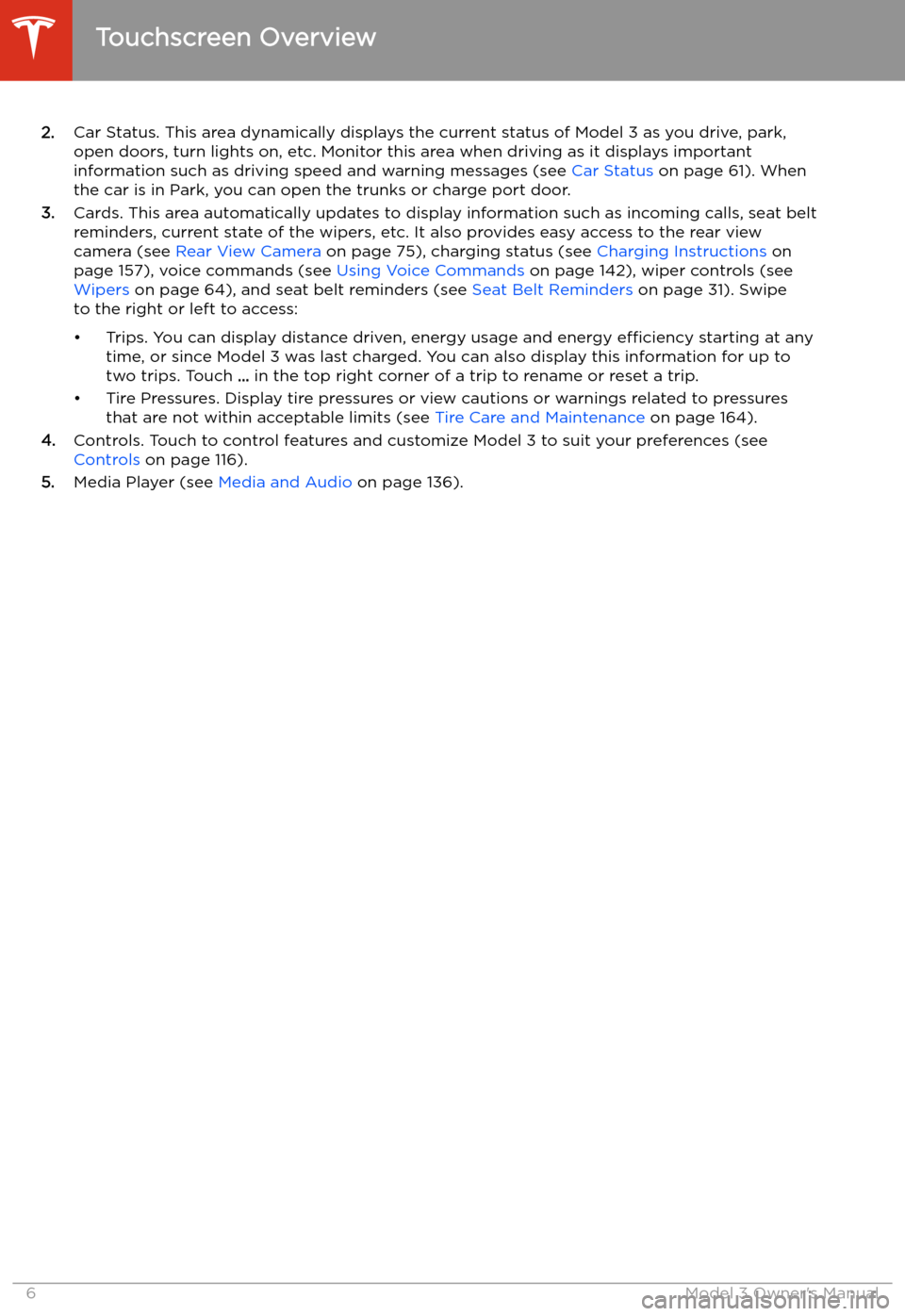 TESLA MODEL 3 2020  Owners Manuals 2.Car Status. This area dynamically displays the current status of Model 3 as you drive, park,
open doors, turn lights on, etc. Monitor this area when driving as it displays important
information such