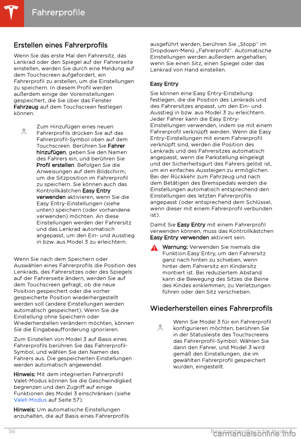 TESLA MODEL 3 2020 Betriebsanleitung Fahren
Fahrerprofile
Erstellen eines Fahrerprofils
Wenn Sie das erste Mal den Fahrersitz, das
Lenkrad oder den Spiegel auf der Fahrerseite
einstellen, werden Sie durch eine Meldung auf
dem Touchscree TESLA MODEL 3 2020 Betriebsanleitung Fahren
Fahrerprofile
Erstellen eines Fahrerprofils
Wenn Sie das erste Mal den Fahrersitz, das
Lenkrad oder den Spiegel auf der Fahrerseite
einstellen, werden Sie durch eine Meldung auf
dem Touchscree
