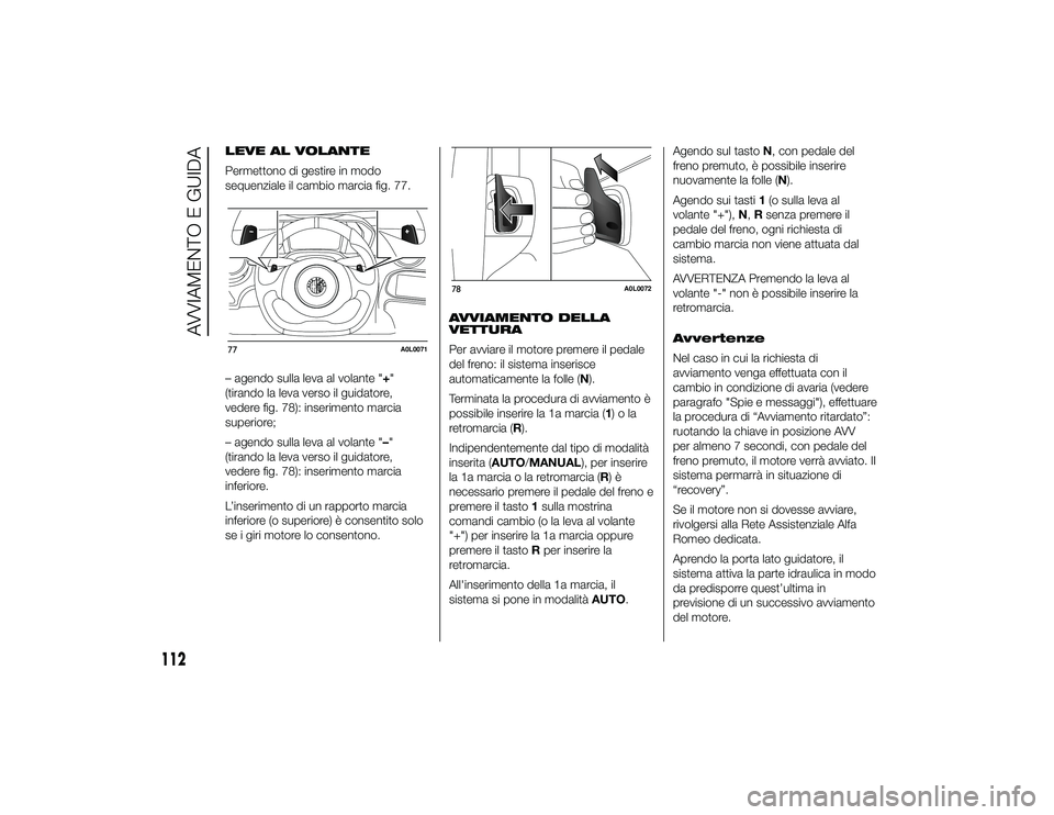 Alfa Romeo 4C 2013 Libretto Uso Manutenzione (in Italian) LEVE AL VOLANTE
Permettono di gestire in modo
sequenziale il cambio marcia fig. 77.
– agendo sulla leva al volante "+"
(tirando la leva verso il guidatore,
vedere fig. 78): inserimento marci Alfa Romeo 4C 2013 Libretto Uso Manutenzione (in Italian) LEVE AL VOLANTE
Permettono di gestire in modo
sequenziale il cambio marcia fig. 77.
– agendo sulla leva al volante "+"
(tirando la leva verso il guidatore,
vedere fig. 78): inserimento marci
