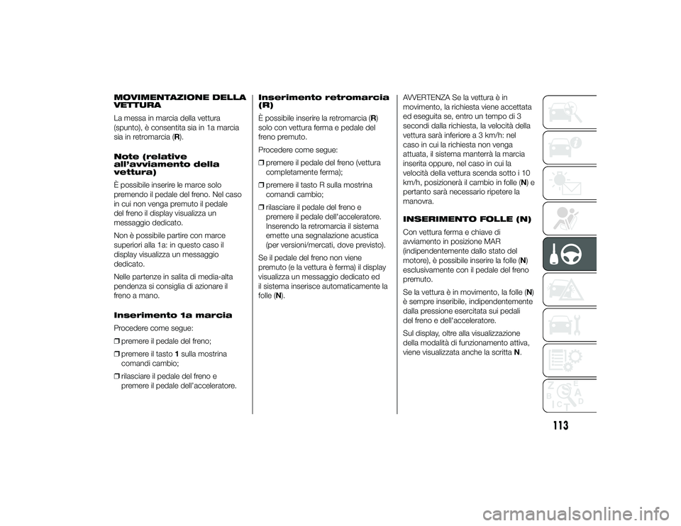Alfa Romeo 4C 2013 Libretto Uso Manutenzione (in Italian) MOVIMENTAZIONE DELLA
VETTURA
La messa in marcia della vettura
(spunto), è consentita sia in 1a marcia
sia in retromarcia (R).
Note (relative
all’avviamento della
vettura)
È possibile inserire le m Alfa Romeo 4C 2013 Libretto Uso Manutenzione (in Italian) MOVIMENTAZIONE DELLA
VETTURA
La messa in marcia della vettura
(spunto), è consentita sia in 1a marcia
sia in retromarcia (R).
Note (relative
all’avviamento della
vettura)
È possibile inserire le m