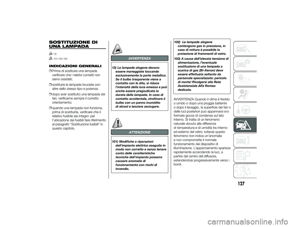 Alfa Romeo 4C 2013 Libretto Uso Manutenzione (in Italian) SOSTITUZIONE DI
UNA LAMPADA
13)101) 102) 103)
INDICAZIONI GENERALI
❒Prima di sostituire una lampada
verificare che i relativi contatti non
siano ossidati;
❒ sostituire le lampade bruciate con
altr Alfa Romeo 4C 2013 Libretto Uso Manutenzione (in Italian) SOSTITUZIONE DI
UNA LAMPADA
13)101) 102) 103)
INDICAZIONI GENERALI
❒Prima di sostituire una lampada
verificare che i relativi contatti non
siano ossidati;
❒ sostituire le lampade bruciate con
altr