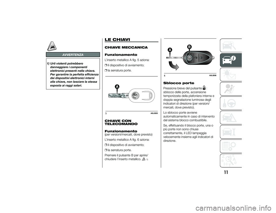 Alfa Romeo 4C 2013  Libretto Uso Manutenzione (in Italian) AVVERTENZA
1) Urti violenti potrebberodanneggiare i componenti
elettronici presenti nella chiave.
Per garantire la perfetta efficienza
dei dispositivi elettronici interni
alla chiave, non lasciare la 