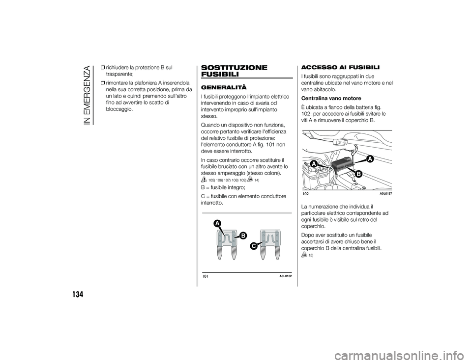 Alfa Romeo 4C 2013  Libretto Uso Manutenzione (in Italian) ❒richiudere la protezione B sul
trasparente;
❒ rimontare la plafoniera A inserendola
nella sua corretta posizione, prima da
un lato e quindi premendo sull'altro
fino ad avvertire lo scatto di
