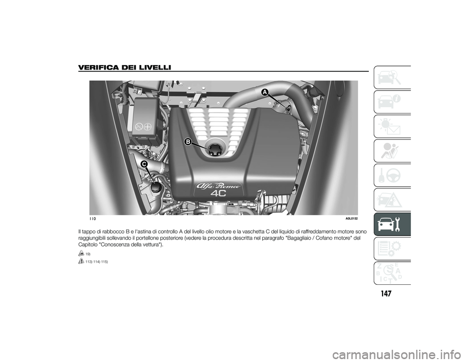 Alfa Romeo 4C 2013 Libretto Uso Manutenzione (in Italian) VERIFICA DEI LIVELLI.Il tappo di rabbocco B e l'astina di controllo A del livello olio motore e la vaschetta C del liquido di raffreddamento motore sono
raggiungibili sollevando il portellone post Alfa Romeo 4C 2013 Libretto Uso Manutenzione (in Italian) VERIFICA DEI LIVELLI.Il tappo di rabbocco B e l'astina di controllo A del livello olio motore e la vaschetta C del liquido di raffreddamento motore sono
raggiungibili sollevando il portellone post