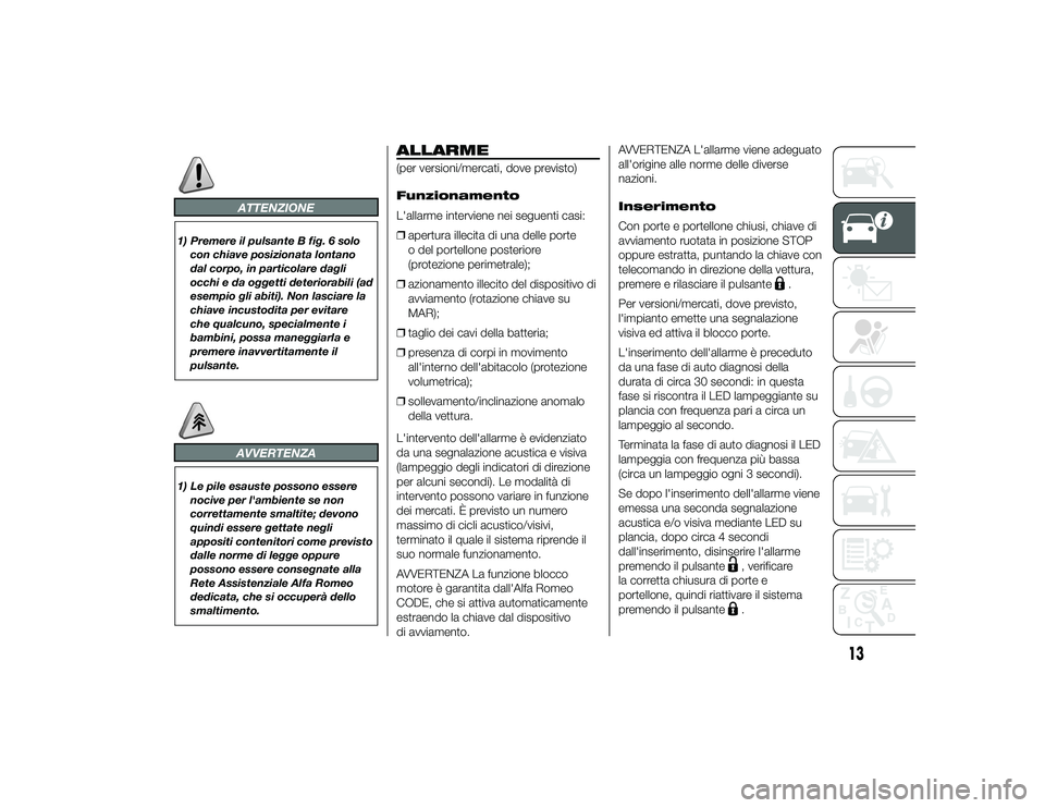 Alfa Romeo 4C 2013 Libretto Uso Manutenzione (in Italian) ATTENZIONE
1) Premere il pulsante B fig. 6 solocon chiave posizionata lontano
dal corpo, in particolare dagli
occhi e da oggetti deteriorabili (ad
esempio gli abiti). Non lasciare la
chiave incustodit Alfa Romeo 4C 2013 Libretto Uso Manutenzione (in Italian) ATTENZIONE
1) Premere il pulsante B fig. 6 solocon chiave posizionata lontano
dal corpo, in particolare dagli
occhi e da oggetti deteriorabili (ad
esempio gli abiti). Non lasciare la
chiave incustodit