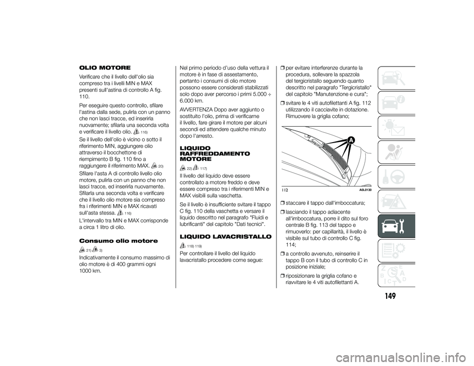Alfa Romeo 4C 2013 Libretto Uso Manutenzione (in Italian) OLIO MOTORE
Verificare che il livello dell'olio sia
compreso tra i livelli MIN e MAX
presenti sull'astina di controllo A fig.
110.
Per eseguire questo controllo, sfilare
l'astina dalla sed Alfa Romeo 4C 2013 Libretto Uso Manutenzione (in Italian) OLIO MOTORE
Verificare che il livello dell'olio sia
compreso tra i livelli MIN e MAX
presenti sull'astina di controllo A fig.
110.
Per eseguire questo controllo, sfilare
l'astina dalla sed