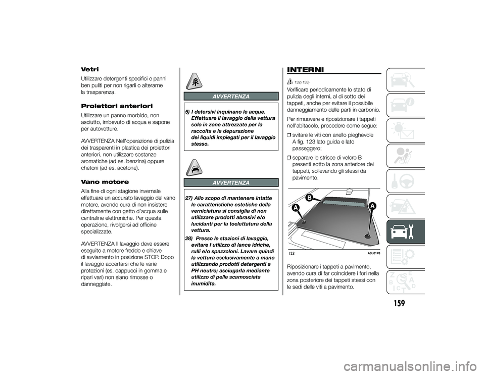Alfa Romeo 4C 2013 Libretto Uso Manutenzione (in Italian) Vetri
Utilizzare detergenti specifici e panni
ben puliti per non rigarli o alterarne
la trasparenza.
Proiettori anteriori
Utilizzare un panno morbido, non
asciutto, imbevuto di acqua e sapone
per auto Alfa Romeo 4C 2013 Libretto Uso Manutenzione (in Italian) Vetri
Utilizzare detergenti specifici e panni
ben puliti per non rigarli o alterarne
la trasparenza.
Proiettori anteriori
Utilizzare un panno morbido, non
asciutto, imbevuto di acqua e sapone
per auto