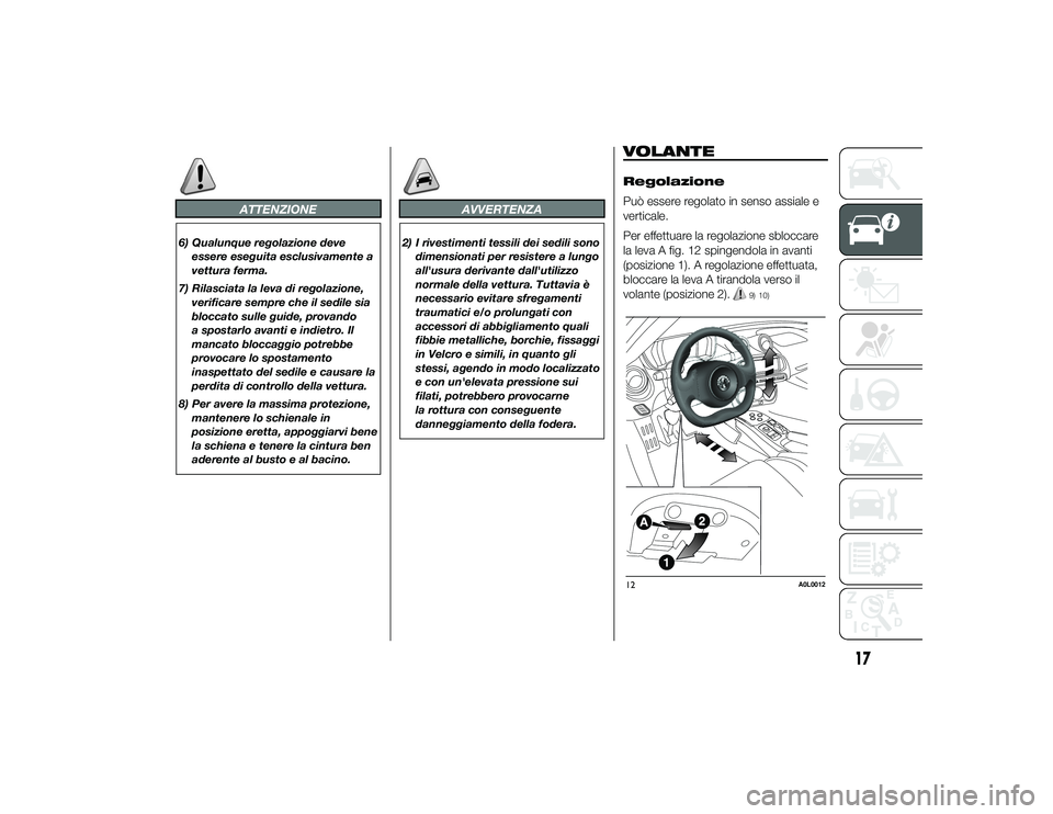 Alfa Romeo 4C 2013  Libretto Uso Manutenzione (in Italian) ATTENZIONE
6) Qualunque regolazione deveessere eseguita esclusivamente a
vettura ferma.
7) Rilasciata la leva di regolazione, verificare sempre che il sedile sia
bloccato sulle guide, provando
a spost