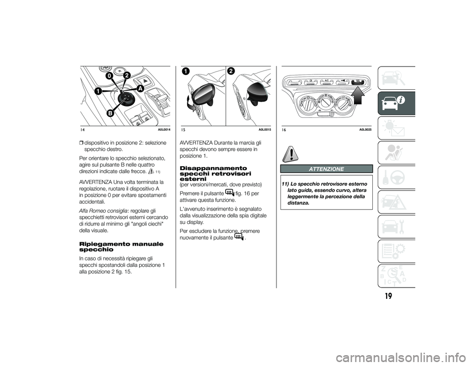 Alfa Romeo 4C 2013  Libretto Uso Manutenzione (in Italian) ❒dispositivo in posizione 2: selezione
specchio destro.
Per orientare lo specchio selezionato,
agire sul pulsante B nelle quattro
direzioni indicate dalle frecce.
11)
AVVERTENZA Una volta terminata 