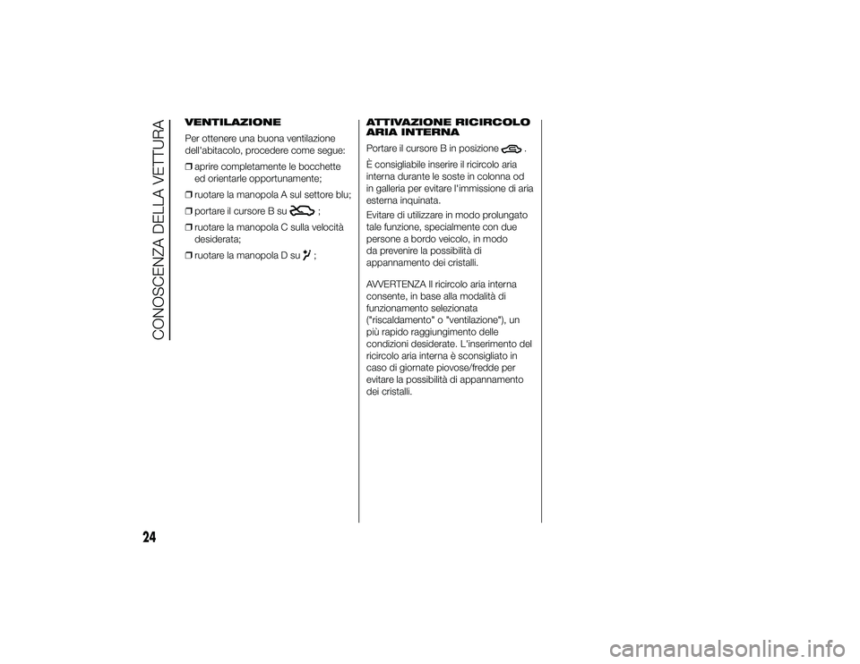 Alfa Romeo 4C 2013  Libretto Uso Manutenzione (in Italian) Evitare di utilizzare in modo prolungato
tale funzione, specialmente con due
persone a bordo veicolo, in modo
da prevenire la possibilità di
appannamento dei cristalli.
AVVERTENZA Il ricircolo aria i