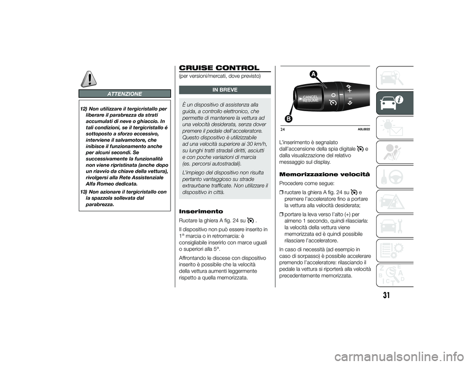 Alfa Romeo 4C 2013  Libretto Uso Manutenzione (in Italian) ATTENZIONE
12) Non utilizzare il tergicristallo perliberare il parabrezza da strati
accumulati di neve o ghiaccio. In
tali condizioni, se il tergicristallo é
sottoposto a sforzo eccessivo,
interviene