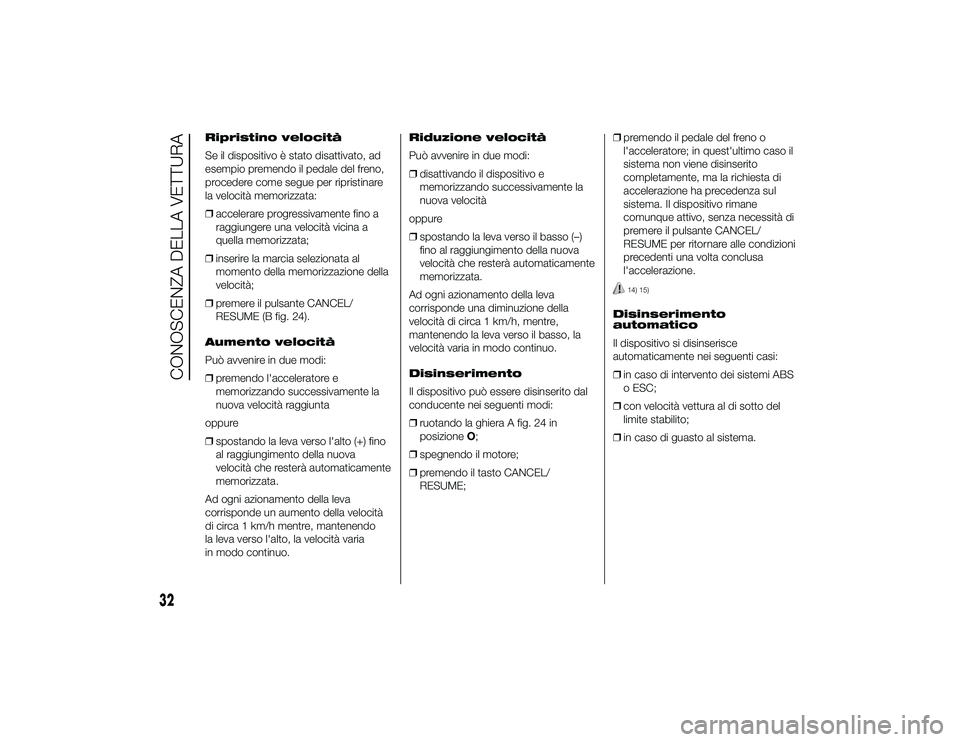 Alfa Romeo 4C 2013  Libretto Uso Manutenzione (in Italian) Ripristino velocità
Se il dispositivo è stato disattivato, ad
esempio premendo il pedale del freno,
procedere come segue per ripristinare
la velocità memorizzata:
❒accelerare progressivamente fin