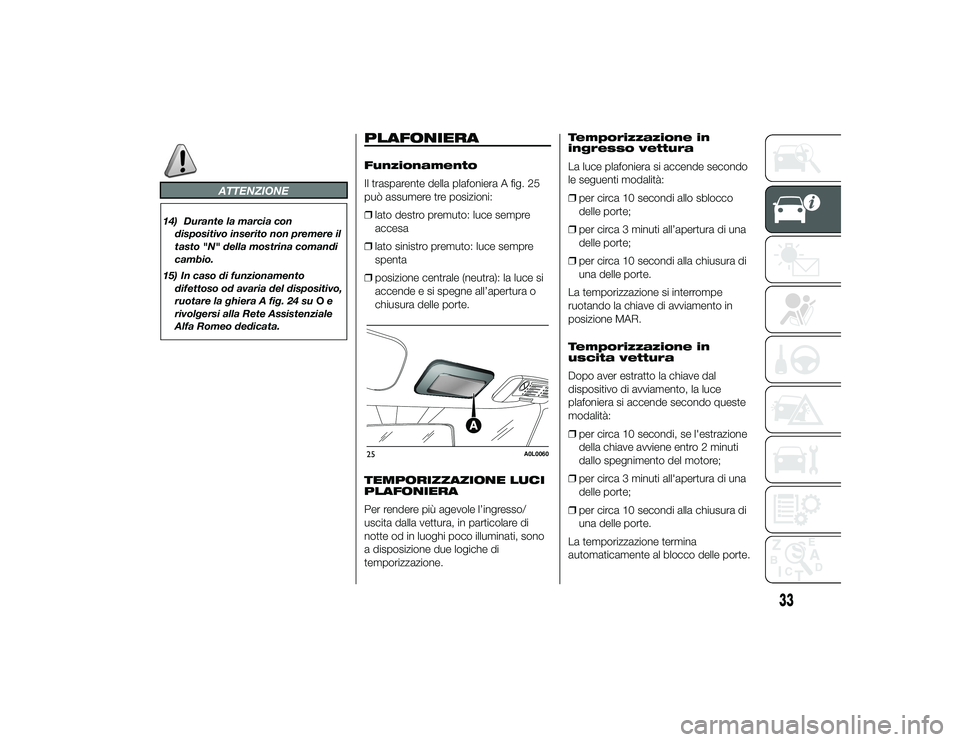 Alfa Romeo 4C 2013  Libretto Uso Manutenzione (in Italian) ATTENZIONE
14) Durante la marcia condispositivo inserito non premere il
tasto "N" della mostrina comandi
cambio.
15) In caso di funzionamento difettoso od avaria del dispositivo,
ruotare la gh