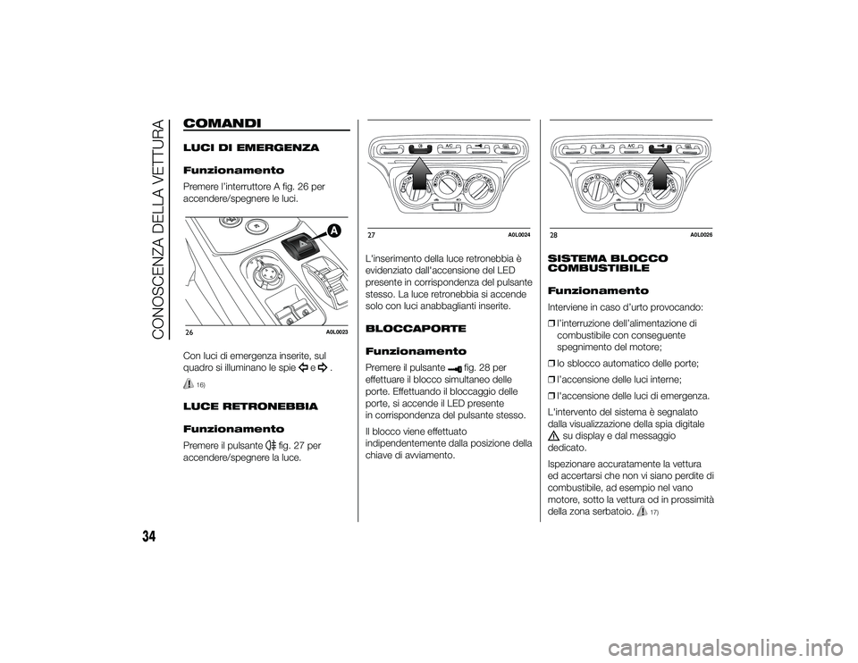 Alfa Romeo 4C 2013  Libretto Uso Manutenzione (in Italian) COMANDILUCI DI EMERGENZA
Funzionamento
Premere l’interruttore A fig. 26 per
accendere/spegnere le luci.
Con luci di emergenza inserite, sul
quadro si illuminano le spie
e
.
16)
LUCE RETRONEBBIA
Funz