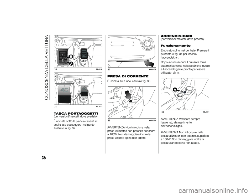Alfa Romeo 4C 2013  Libretto Uso Manutenzione (in Italian) TASCA PORTAOGGETTI
(per versioni/mercati, dove previsto)
È ubicata sotto la plancia davanti al
sedile lato passeggero, nel punto
illustrato in fig. 32.PRESA DI CORRENTE
È ubicata sul tunnel centrale