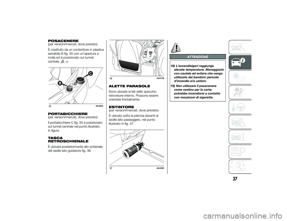 Alfa Romeo 4C 2013  Libretto Uso Manutenzione (in Italian) POSACENERE
(per versioni/mercati, dove previsto)
È costituito da un contenitore in plastica
estraibile B fig. 35 con un’apertura a
molla ed è posizionato sul tunnel
centrale.
19)
PORTABICCHIERE
(p