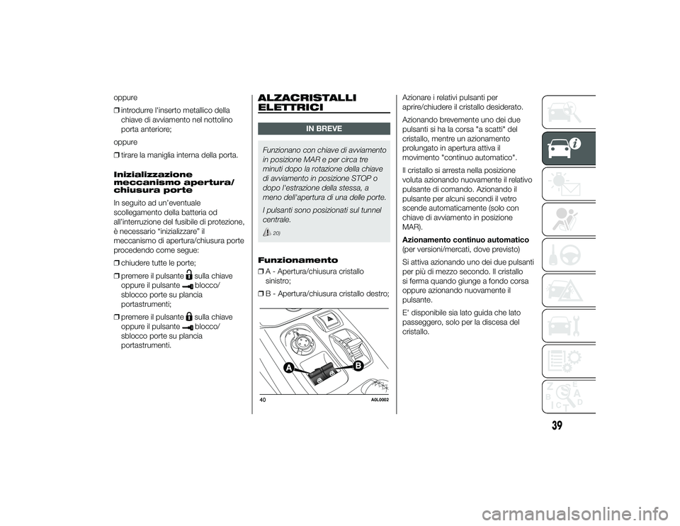 Alfa Romeo 4C 2013  Libretto Uso Manutenzione (in Italian) oppure
❒introdurre l'inserto metallico della
chiave di avviamento nel nottolino
porta anteriore;
oppure
❒ tirare la maniglia interna della porta.
Inizializzazione
meccanismo apertura/
chiusura