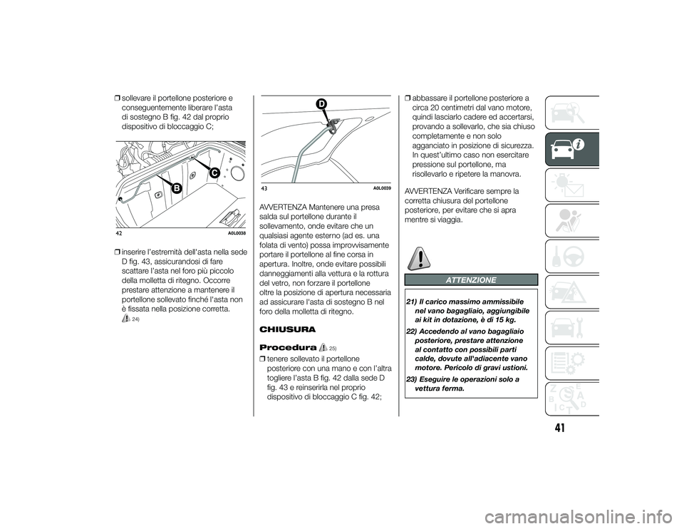 Alfa Romeo 4C 2013 Libretto Uso Manutenzione (in Italian) ❒sollevare il portellone posteriore e
conseguentemente liberare l’asta
di sostegno B fig. 42 dal proprio
dispositivo di bloccaggio C;
❒ inserire l’estremità dell'asta nella sede
D fig. 43 Alfa Romeo 4C 2013 Libretto Uso Manutenzione (in Italian) ❒sollevare il portellone posteriore e
conseguentemente liberare l’asta
di sostegno B fig. 42 dal proprio
dispositivo di bloccaggio C;
❒ inserire l’estremità dell'asta nella sede
D fig. 43