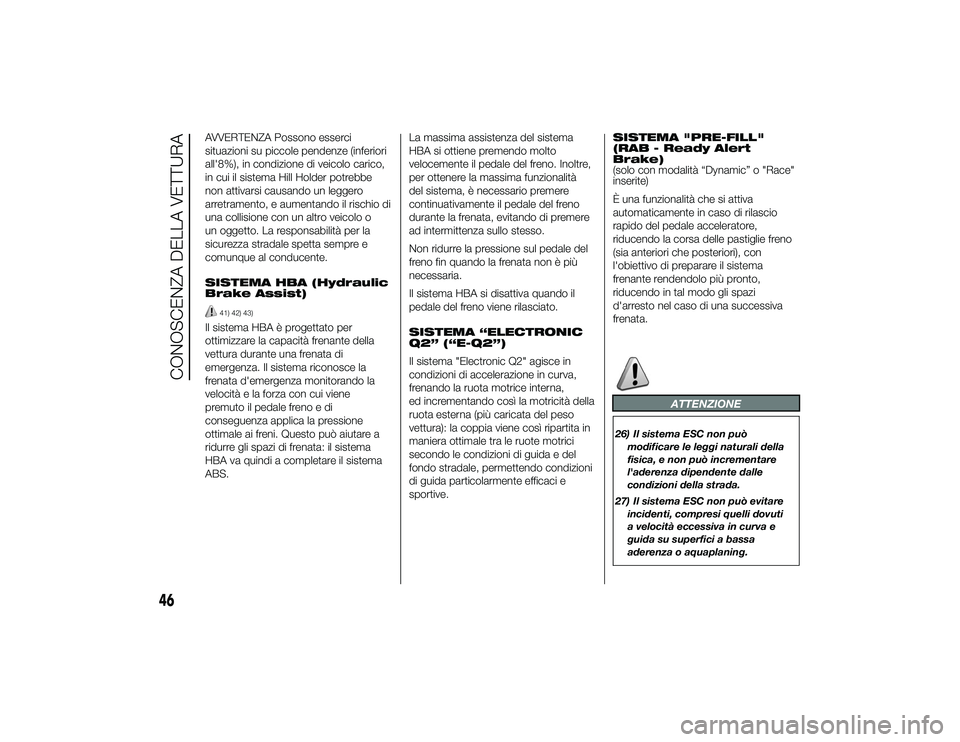 Alfa Romeo 4C 2013 Libretto Uso Manutenzione (in Italian) AVVERTENZA Possono esserci
situazioni su piccole pendenze (inferiori
all'8%), in condizione di veicolo carico,
in cui il sistema Hill Holder potrebbe
non attivarsi causando un leggero
arretramento Alfa Romeo 4C 2013 Libretto Uso Manutenzione (in Italian) AVVERTENZA Possono esserci
situazioni su piccole pendenze (inferiori
all'8%), in condizione di veicolo carico,
in cui il sistema Hill Holder potrebbe
non attivarsi causando un leggero
arretramento
