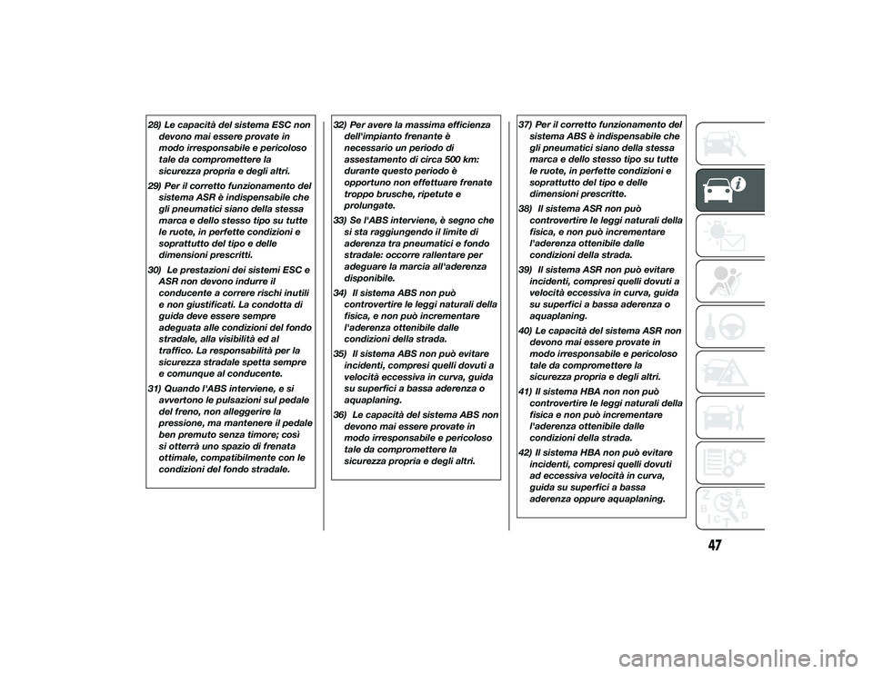 Alfa Romeo 4C 2013  Libretto Uso Manutenzione (in Italian) 28) Le capacità del sistema ESC nondevono mai essere provate in
modo irresponsabile e pericoloso
tale da compromettere la
sicurezza propria e degli altri.
29) Per il corretto funzionamento del sistem