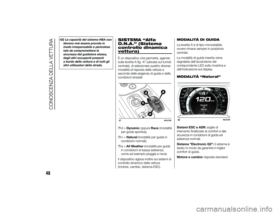 Alfa Romeo 4C 2013  Libretto Uso Manutenzione (in Italian) 43) Le capacità del sistema HBA nondevono mai essere provate in
modo irresponsabile e pericoloso
tale da compromettere la
sicurezza del guidatore stesso,
degli altri occupanti presenti
a bordo della 