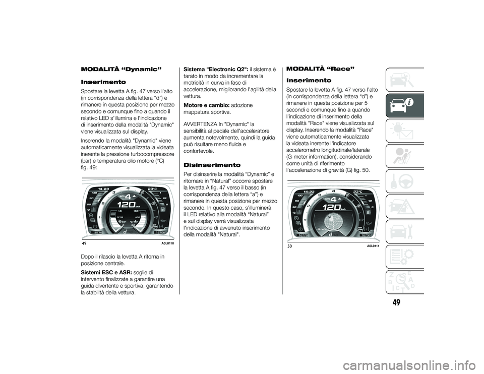 Alfa Romeo 4C 2013 Libretto Uso Manutenzione (in Italian) MODALITÀ “Dynamic”
Inserimento
Spostare la levetta A fig. 47 verso l’alto
(in corrispondenza della lettera “d”) e
rimanere in questa posizione per mezzo
secondo e comunque fino a quando il
Alfa Romeo 4C 2013 Libretto Uso Manutenzione (in Italian) MODALITÀ “Dynamic”
Inserimento
Spostare la levetta A fig. 47 verso l’alto
(in corrispondenza della lettera “d”) e
rimanere in questa posizione per mezzo
secondo e comunque fino a quando il