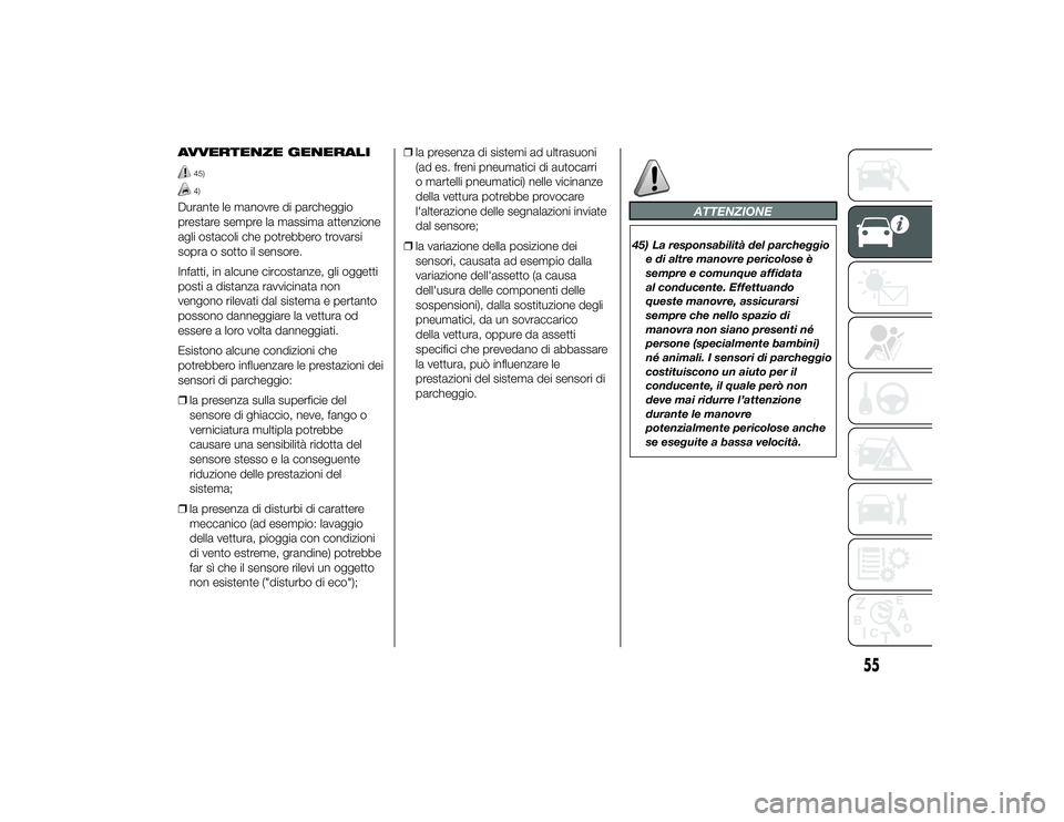 Alfa Romeo 4C 2013  Libretto Uso Manutenzione (in Italian) AVVERTENZE GENERALI
45)4)
Durante le manovre di parcheggio
prestare sempre la massima attenzione
agli ostacoli che potrebbero trovarsi
sopra o sotto il sensore.
Infatti, in alcune circostanze, gli ogg