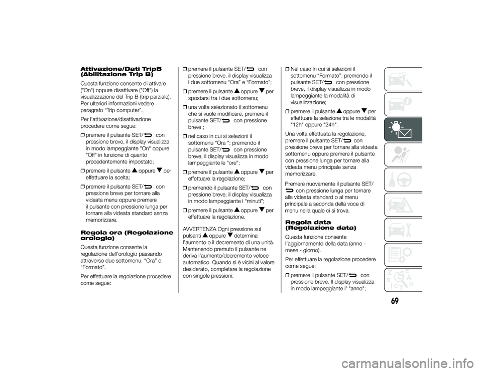 Alfa Romeo 4C 2013 Libretto Uso Manutenzione (in Italian) Attivazione/Dati TripB
(Abilitazione Trip B)
Questa funzione consente di attivare
("On") oppure disattivare ("Off") la
visualizzazione del Trip B (trip parziale).
Per ulteriori informa Alfa Romeo 4C 2013 Libretto Uso Manutenzione (in Italian) Attivazione/Dati TripB
(Abilitazione Trip B)
Questa funzione consente di attivare
("On") oppure disattivare ("Off") la
visualizzazione del Trip B (trip parziale).
Per ulteriori informa
