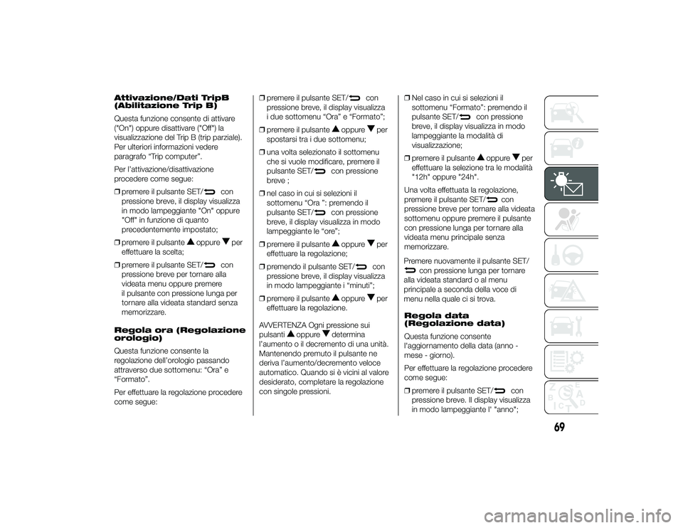 Alfa Romeo 4C 2013  Libretto Uso Manutenzione (in Italian) Attivazione/Dati TripB
(Abilitazione Trip B)
Questa funzione consente di attivare
("On") oppure disattivare ("Off") la
visualizzazione del Trip B (trip parziale).
Per ulteriori informa