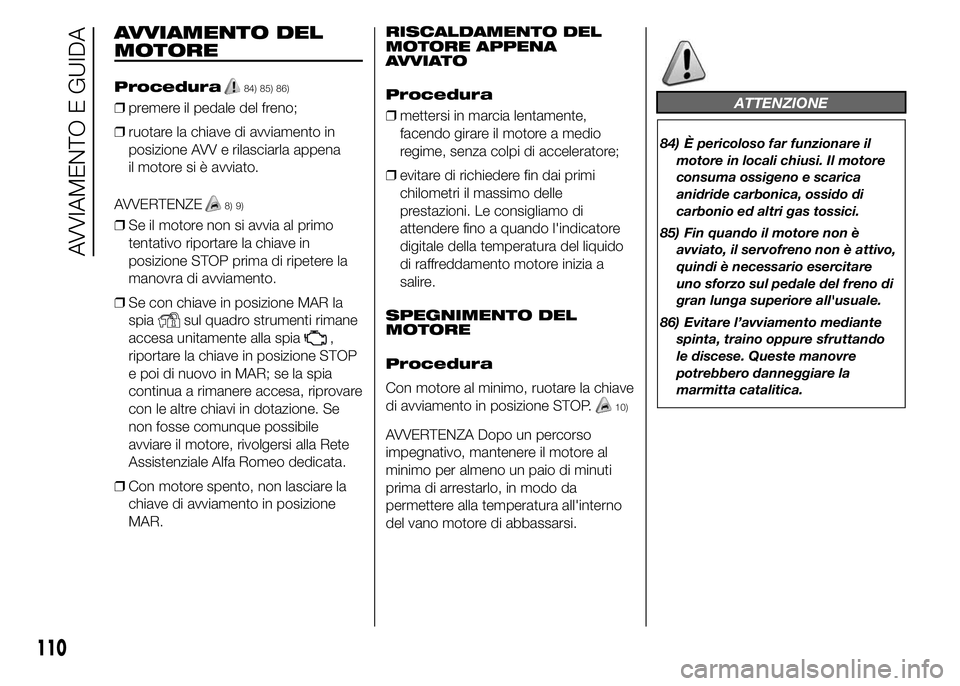 Alfa Romeo 4C 2015 Libretto Uso Manutenzione (in Italian) AVVIAMENTO DEL
MOTORE
Procedura84) 85) 86)
❒premere il pedale del freno;
❒ruotare la chiave di avviamento in
posizione AVV e rilasciarla appena
il motore si è avviato.
AVVERTENZE
8) 9)
❒Se il m Alfa Romeo 4C 2015 Libretto Uso Manutenzione (in Italian) AVVIAMENTO DEL
MOTORE
Procedura84) 85) 86)
❒premere il pedale del freno;
❒ruotare la chiave di avviamento in
posizione AVV e rilasciarla appena
il motore si è avviato.
AVVERTENZE
8) 9)
❒Se il m