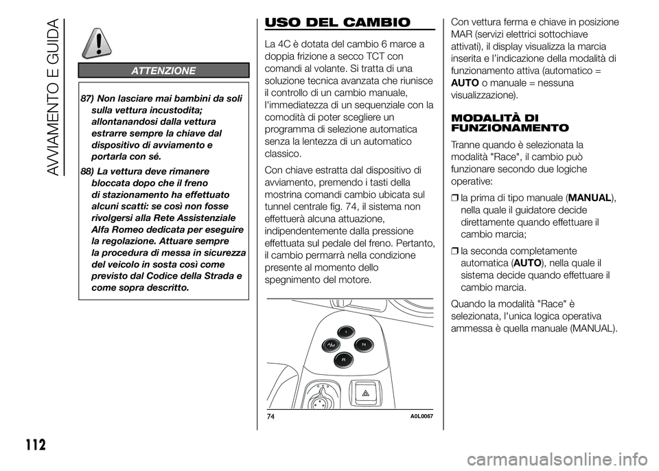 Alfa Romeo 4C 2015 Libretto Uso Manutenzione (in Italian) ATTENZIONE
87) Non lasciare mai bambini da soli
sulla vettura incustodita;
allontanandosi dalla vettura
estrarre sempre la chiave dal
dispositivo di avviamento e
portarla con sé.
88) La vettura deve Alfa Romeo 4C 2015 Libretto Uso Manutenzione (in Italian) ATTENZIONE
87) Non lasciare mai bambini da soli
sulla vettura incustodita;
allontanandosi dalla vettura
estrarre sempre la chiave dal
dispositivo di avviamento e
portarla con sé.
88) La vettura deve