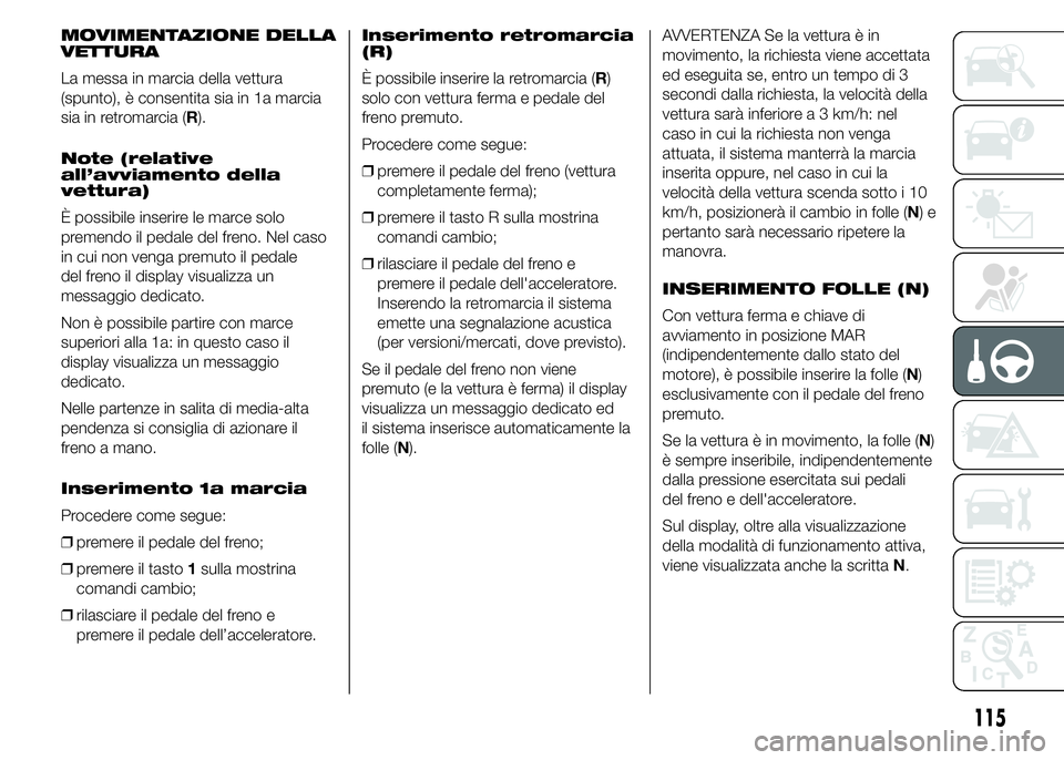 Alfa Romeo 4C 2015 Libretto Uso Manutenzione (in Italian) MOVIMENTAZIONE DELLA
VETTURA
La messa in marcia della vettura
(spunto), è consentita sia in 1a marcia
sia in retromarcia (R).
Note (relative
all’avviamento della
vettura)
È possibile inserire le m Alfa Romeo 4C 2015 Libretto Uso Manutenzione (in Italian) MOVIMENTAZIONE DELLA
VETTURA
La messa in marcia della vettura
(spunto), è consentita sia in 1a marcia
sia in retromarcia (R).
Note (relative
all’avviamento della
vettura)
È possibile inserire le m