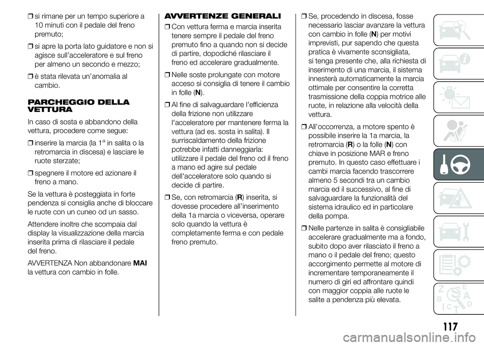 Alfa Romeo 4C 2015 Libretto Uso Manutenzione (in Italian) ❒si rimane per un tempo superiore a
10 minuti con il pedale del freno
premuto;
❒si apre la porta lato guidatore e non si
agisce sull’acceleratore e sul freno
per almeno un secondo e mezzo;
❒è Alfa Romeo 4C 2015 Libretto Uso Manutenzione (in Italian) ❒si rimane per un tempo superiore a
10 minuti con il pedale del freno
premuto;
❒si apre la porta lato guidatore e non si
agisce sull’acceleratore e sul freno
per almeno un secondo e mezzo;
❒è