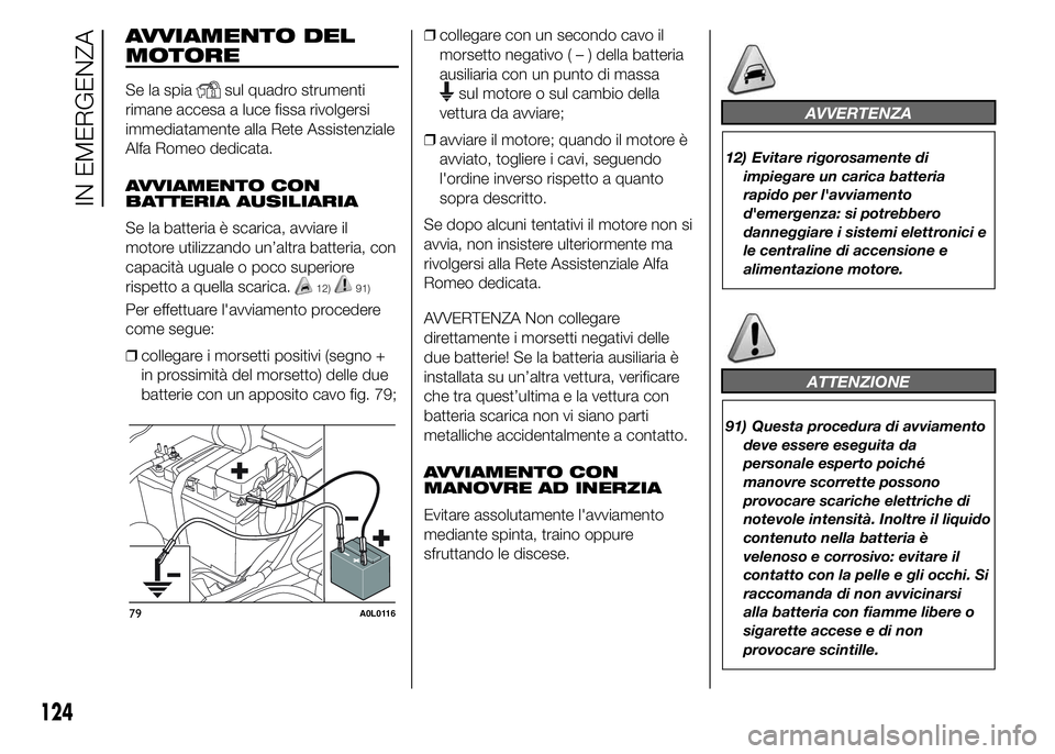 Alfa Romeo 4C 2015  Libretto Uso Manutenzione (in Italian) AVVIAMENTO DEL
MOTORE
Se la spiasul quadro strumenti
rimane accesa a luce fissa rivolgersi
immediatamente alla Rete Assistenziale
Alfa Romeo dedicata.
AVVIAMENTO CON
BATTERIA AUSILIARIA
Se la batteria