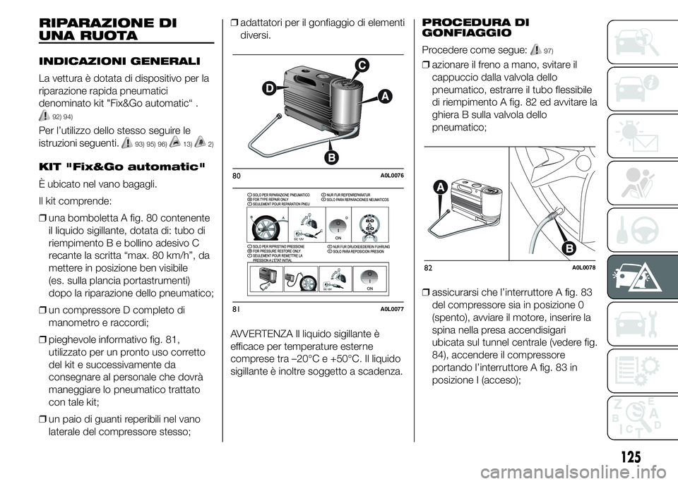 Alfa Romeo 4C 2015 Libretto Uso Manutenzione (in Italian) RIPARAZIONE DI
UNA RUOTA
INDICAZIONI GENERALI
La vettura è dotata di dispositivo per la
riparazione rapida pneumatici
denominato kit "Fix&Go automatic“ .
92) 94)
Per l’utilizzo dello stesso s Alfa Romeo 4C 2015 Libretto Uso Manutenzione (in Italian) RIPARAZIONE DI
UNA RUOTA
INDICAZIONI GENERALI
La vettura è dotata di dispositivo per la
riparazione rapida pneumatici
denominato kit "Fix&Go automatic“ .
92) 94)
Per l’utilizzo dello stesso s