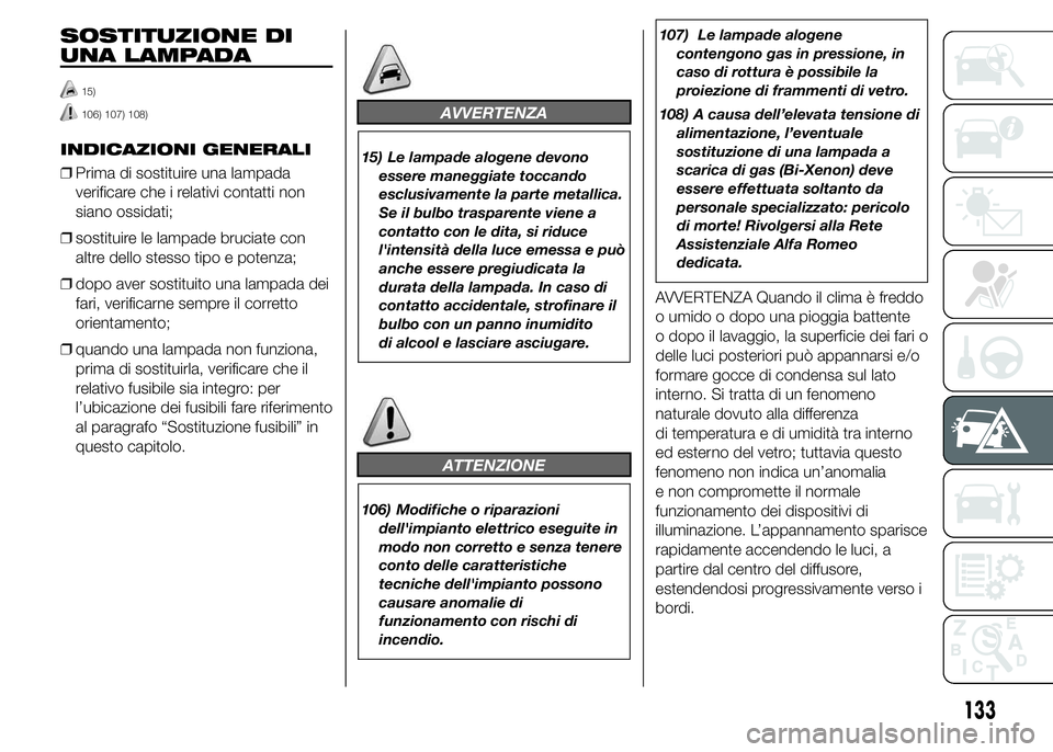 Alfa Romeo 4C 2015 Libretto Uso Manutenzione (in Italian) SOSTITUZIONE DI
UNA LAMPADA
15)
106) 107) 108)
INDICAZIONI GENERALI
❒Prima di sostituire una lampada
verificare che i relativi contatti non
siano ossidati;
❒sostituire le lampade bruciate con
altr Alfa Romeo 4C 2015 Libretto Uso Manutenzione (in Italian) SOSTITUZIONE DI
UNA LAMPADA
15)
106) 107) 108)
INDICAZIONI GENERALI
❒Prima di sostituire una lampada
verificare che i relativi contatti non
siano ossidati;
❒sostituire le lampade bruciate con
altr