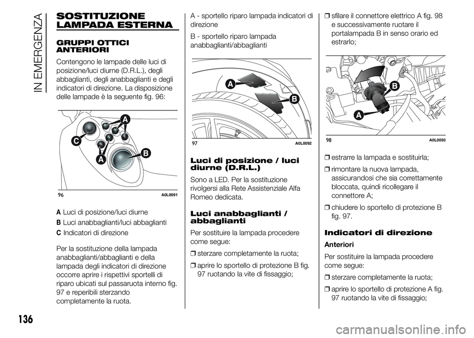 Alfa Romeo 4C 2015  Libretto Uso Manutenzione (in Italian) SOSTITUZIONE
LAMPADA ESTERNA
GRUPPI OTTICI
ANTERIORI
Contengono le lampade delle luci di
posizione/luci diurne (D.R.L.), degli
abbaglianti, degli anabbaglianti e degli
indicatori di direzione. La disp