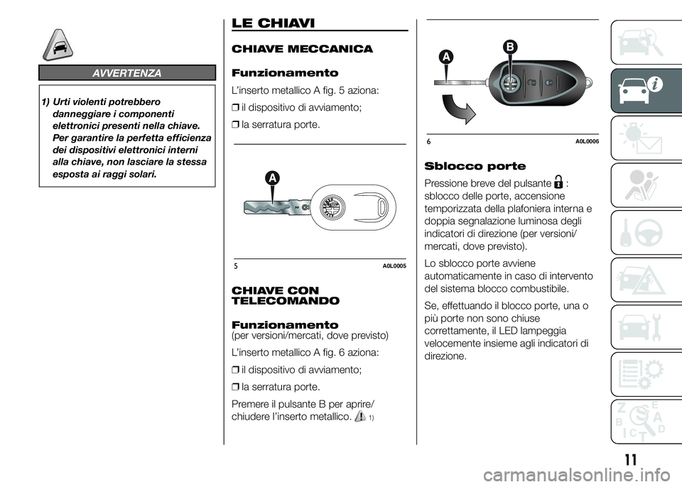 Alfa Romeo 4C 2015 Libretto Uso Manutenzione (in Italian) AVVERTENZA
1) Urti violenti potrebbero
danneggiare i componenti
elettronici presenti nella chiave.
Per garantire la perfetta efficienza
dei dispositivi elettronici interni
alla chiave, non lasciare la Alfa Romeo 4C 2015 Libretto Uso Manutenzione (in Italian) AVVERTENZA
1) Urti violenti potrebbero
danneggiare i componenti
elettronici presenti nella chiave.
Per garantire la perfetta efficienza
dei dispositivi elettronici interni
alla chiave, non lasciare la