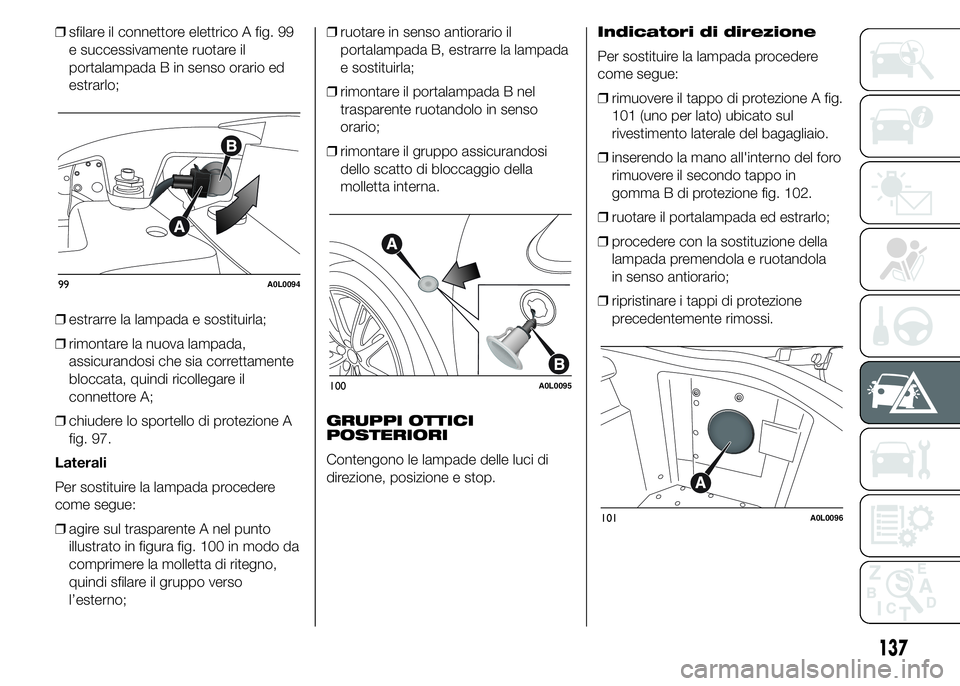 Alfa Romeo 4C 2015  Libretto Uso Manutenzione (in Italian) ❒sfilare il connettore elettrico A fig. 99
e successivamente ruotare il
portalampada B in senso orario ed
estrarlo;
❒estrarre la lampada e sostituirla;
❒rimontare la nuova lampada,
assicurandosi