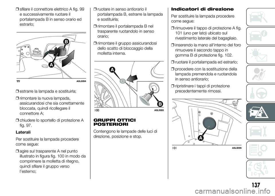 Alfa Romeo 4C 2015 Libretto Uso Manutenzione (in Italian) ❒sfilare il connettore elettrico A fig. 99
e successivamente ruotare il
portalampada B in senso orario ed
estrarlo;
❒estrarre la lampada e sostituirla;
❒rimontare la nuova lampada,
assicurandosi Alfa Romeo 4C 2015 Libretto Uso Manutenzione (in Italian) ❒sfilare il connettore elettrico A fig. 99
e successivamente ruotare il
portalampada B in senso orario ed
estrarlo;
❒estrarre la lampada e sostituirla;
❒rimontare la nuova lampada,
assicurandosi