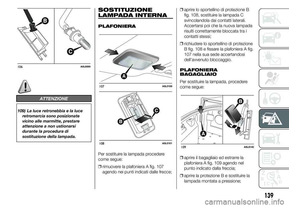 Alfa Romeo 4C 2015 Libretto Uso Manutenzione (in Italian) ATTENZIONE
109) La luce retronebbia e la luce
retromarcia sono posizionate
vicino alle marmitte, prestare
attenzione a non ustionarsi
durante la procedura di
sostituzione della lampada.
SOSTITUZIONE
L Alfa Romeo 4C 2015 Libretto Uso Manutenzione (in Italian) ATTENZIONE
109) La luce retronebbia e la luce
retromarcia sono posizionate
vicino alle marmitte, prestare
attenzione a non ustionarsi
durante la procedura di
sostituzione della lampada.
SOSTITUZIONE
L