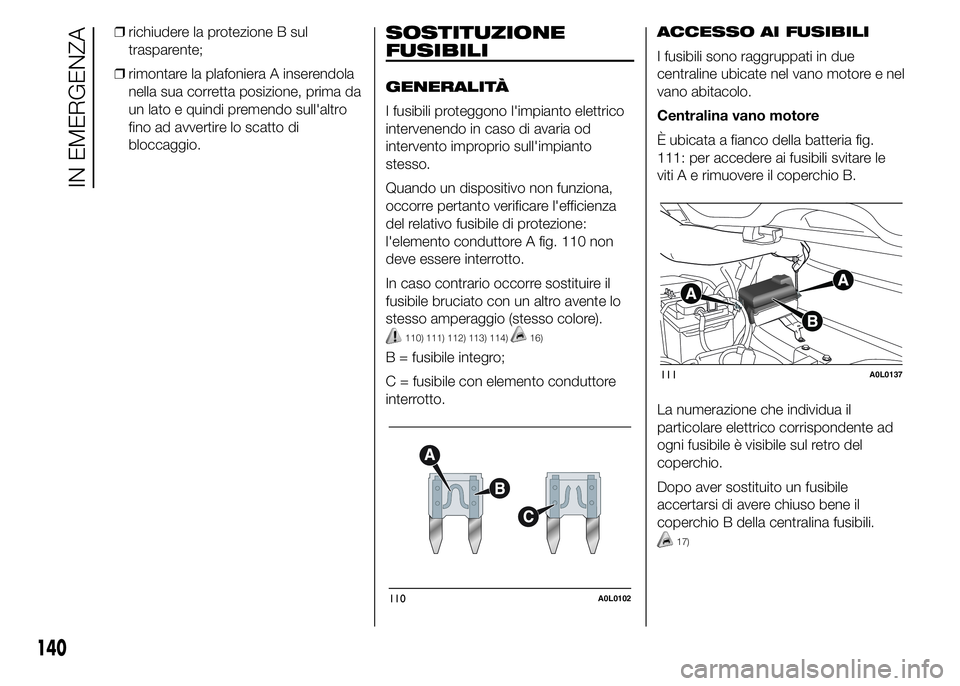 Alfa Romeo 4C 2015  Libretto Uso Manutenzione (in Italian) ❒richiudere la protezione B sul
trasparente;
❒rimontare la plafoniera A inserendola
nella sua corretta posizione, prima da
un lato e quindi premendo sull'altro
fino ad avvertire lo scatto di
b